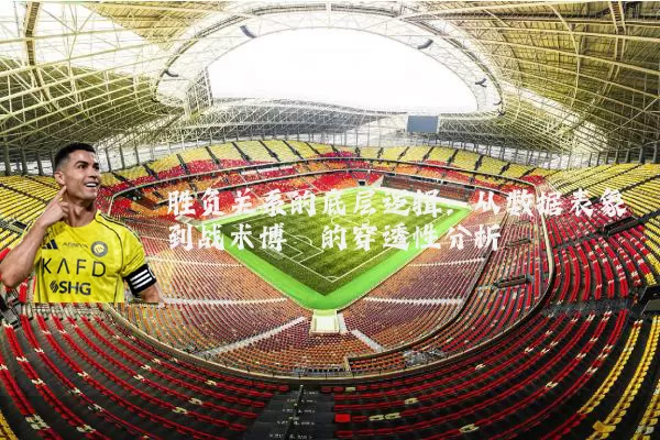胜负关系的底层逻辑：从数据表象到战术博弈的穿透性分析