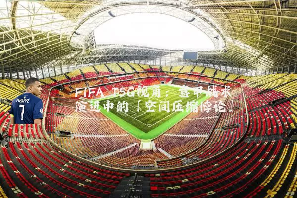 FIFA TSG视角：意甲战术演进中的「空间压缩悖论」