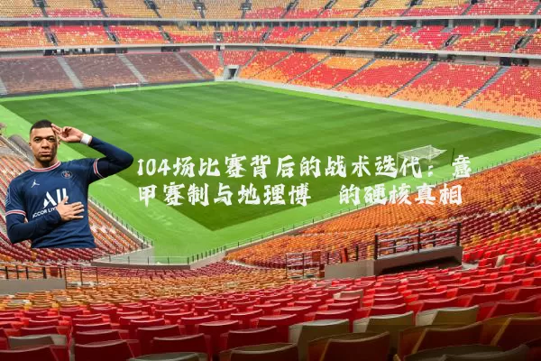 104场比赛背后的战术迭代：意甲赛制与地理博弈的硬核真相