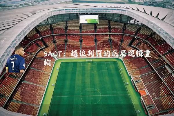 SAOT:越位判罚的底层逻辑重构