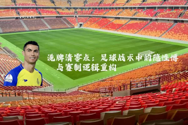 洗牌清零点：足球战术中的隐性博弈与赛制逻辑重构