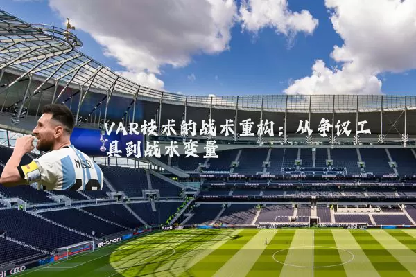 VAR技术的战术重构：从争议工具到战术变量