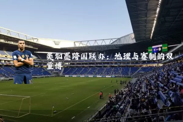 美加墨跨国联办：地理与赛制的双重博弈