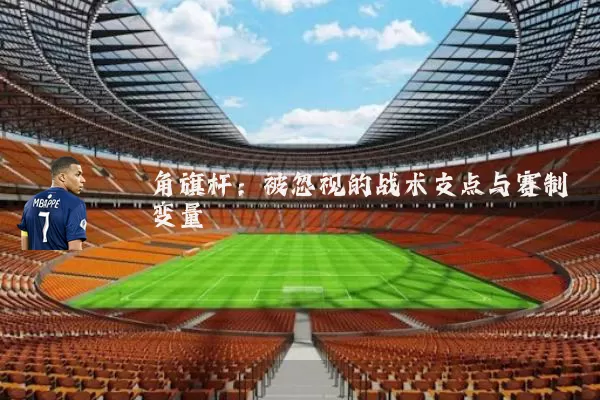 角旗杆:被忽视的战术支点与赛制变量