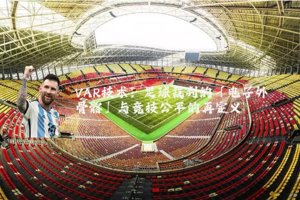VAR技术：足球裁判的「电子外骨骼」与竞技公平的再定义