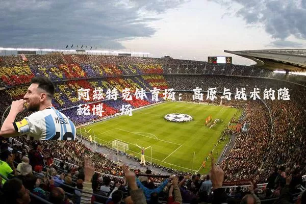 阿兹特克体育场:高原与战术的隐秘博弈场