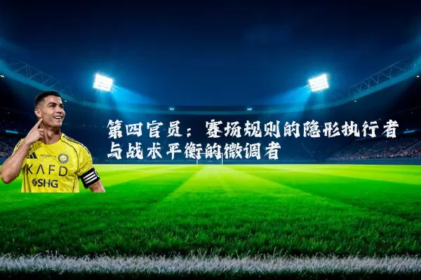 第四官员:赛场规则的隐形执行者与战术平衡的微调者