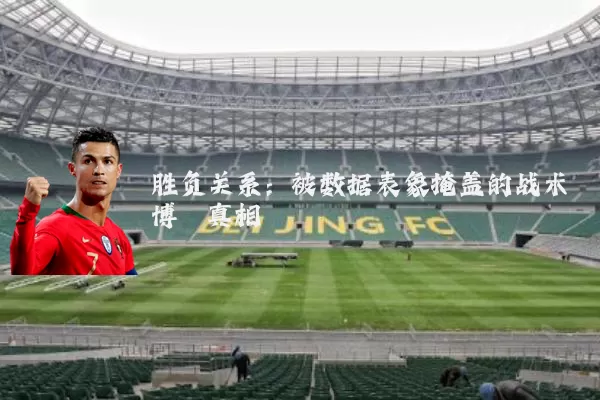 胜负关系:被数据表象掩盖的战术博弈真相