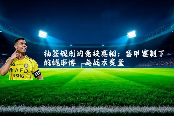 抽签规则的竞技真相:意甲赛制下的概率博弈与战术变量