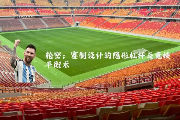 轮空:赛制设计的隐形杠杆与竞技平衡术