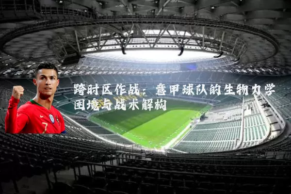 跨时区作战：意甲球队的生物力学困境与战术解构