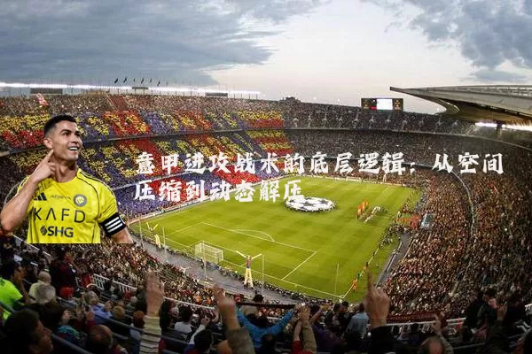 意甲进攻战术的底层逻辑：从空间压缩到动态解压