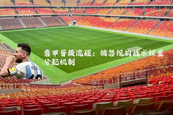 意甲晋级流程:被忽视的战术权重分配机制
